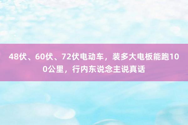 48伏、60伏、72伏电动车，装多大电板能跑100公里，行内东说念主说真话