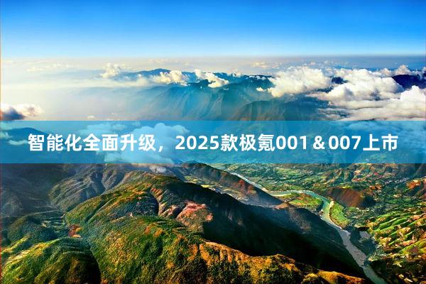 智能化全面升级，2025款极氪001＆007上市