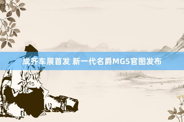 成齐车展首发 新一代名爵MG5官图发布