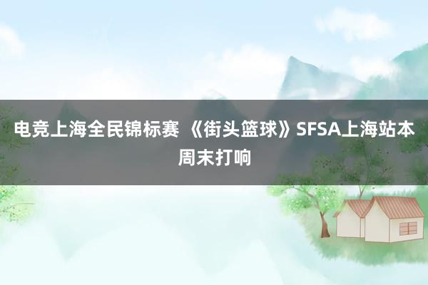 电竞上海全民锦标赛 《街头篮球》SFSA上海站本周末打响