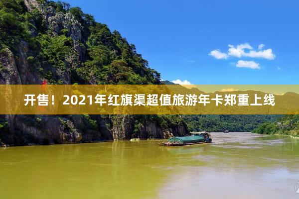 开售！2021年红旗渠超值旅游年卡郑重上线