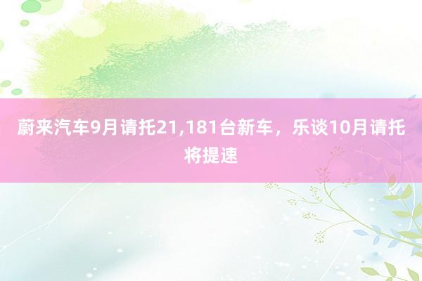 蔚来汽车9月请托21,181台新车，乐谈10月请托将提速