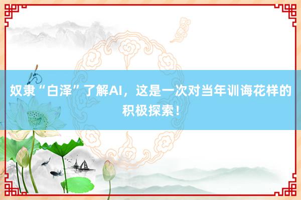 奴隶“白泽”了解AI，这是一次对当年训诲花样的积极探索！