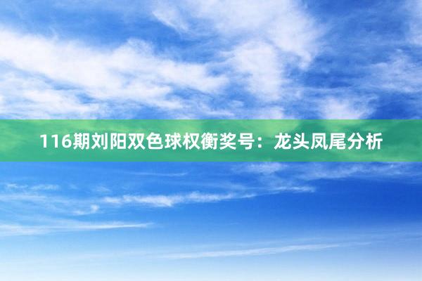 116期刘阳双色球权衡奖号：龙头凤尾分析