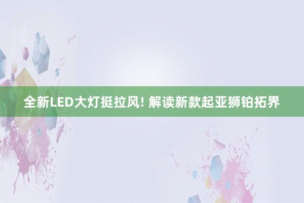 全新LED大灯挺拉风! 解读新款起亚狮铂拓界