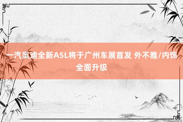 一汽奥迪全新A5L将于广州车展首发 外不雅/内饰全面升级