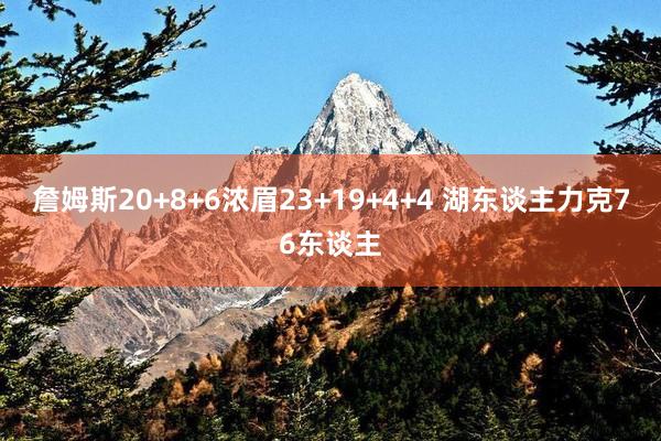 詹姆斯20+8+6浓眉23+19+4+4 湖东谈主力克76东谈主