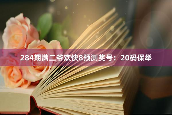 284期满二爷欢快8预测奖号：20码保举