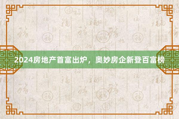 2024房地产首富出炉，奥妙房企新登百富榜