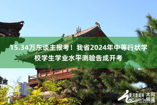 15.34万东谈主报考！我省2024年中等行状学校学生学业水平测验告成开考