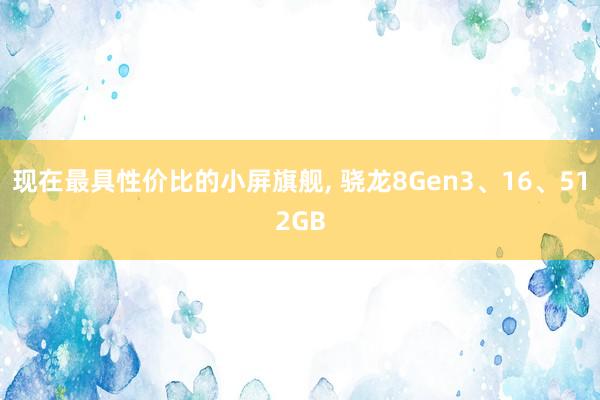 现在最具性价比的小屏旗舰, 骁龙8Gen3、16、512GB