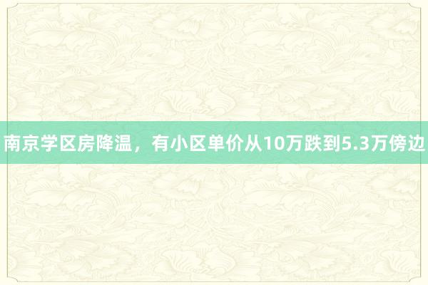 南京学区房降温，有小区单价从10万跌到5.3万傍边